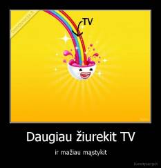 Daugiau žiurekit TV - ir mažiau mąstykit