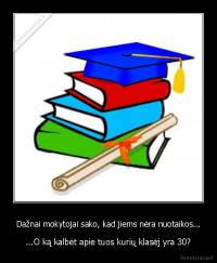 Dažnai mokytojai sako, kad jiems nėra nuotaikos... - ...O ką kalbėt apie tuos kurių klasėj yra 30?