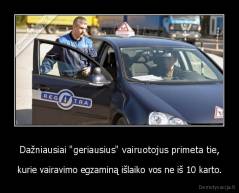 Dažniausiai "geriausius" vairuotojus primeta tie, - kurie vairavimo egzaminą išlaiko vos ne iš 10 karto.