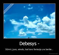 Debesys - - žiūrint į juos, atrodo, kad tavo fantazija yra beribė...