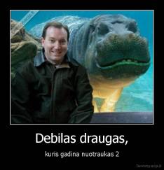 Debilas draugas, - kuris gadina nuotraukas 2