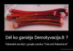 Dėl ko garsėja Demotyvacija.lt ? - Pabandyk parašyt į google vaizdus "Cukruoti Rabarbarai"