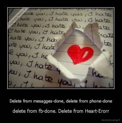 Delete from mesagges-done, delete from phone-done - delete from fb-done. Delete from Heart-Erorr