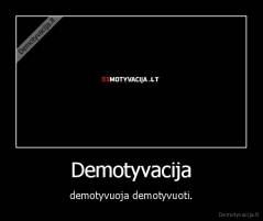 Demotyvacija - demotyvuoja demotyvuoti.