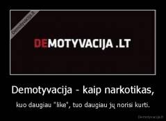 Demotyvacija - kaip narkotikas, - kuo daugiau "like", tuo daugiau jų norisi kurti.