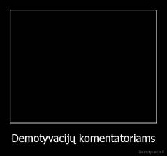 Demotyvacijų komentatoriams - 