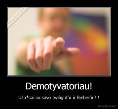 Demotyvatoriau! - Užp*sai su savo twilight'u ir Bieber'iu!!!