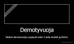 Demotyvuoja - Dedant demotyvacija,nuspausti enter ir tada skubėti ją ištrinti.