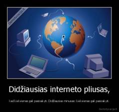 Didžiausias interneto pliusas, - kad kiekvienas gali pasisakyti. Didžiausias minusas: kiekvienas gali pasisakyti.