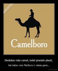 Diedukas ruke camel, todel prarado plauti,  - bet dabar ruko Marlboro ir viskas gerai...