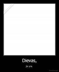 Dievas, - jis yra.