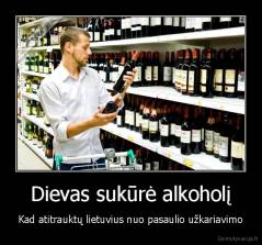 Dievas sukūrė alkoholį - Kad atitrauktų lietuvius nuo pasaulio užkariavimo