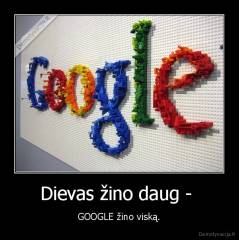 Dievas žino daug -  - GOOGLE žino viską.