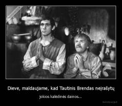 Dieve, maldaujame, kad Tautinis Brendas neįrašytų - jokios kalėdinės dainos...