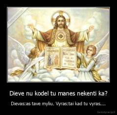 Dieve nu kodel tu manes nekenti ka? - Dievas:as tave myliu. Vyras:tai kad tu vyras....