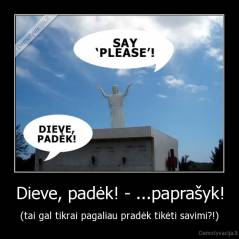 Dieve, padėk! - ...paprašyk! - (tai gal tikrai pagaliau pradėk tikėti savimi?!)