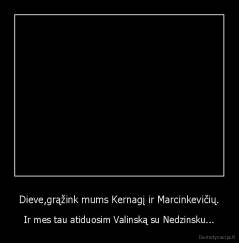 Dieve,grąžink mums Kernagį ir Marcinkevičių. - Ir mes tau atiduosim Valinską su Nedzinsku...