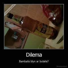 Dilema - Bambalis blyn ar butelis?