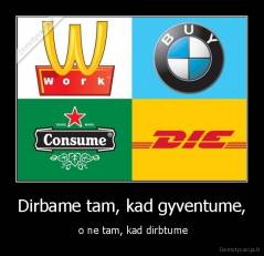 Dirbame tam, kad gyventume, -  o ne tam, kad dirbtume