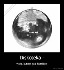 Diskoteka - - Vieta, kurioje gali išsitaškyti