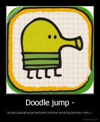 Doodle jump - - tai pats populiariausias telefoninis zaidimas mokykloje pertrauku metu.:)