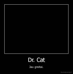 Dr. Cat - Jau greitai.