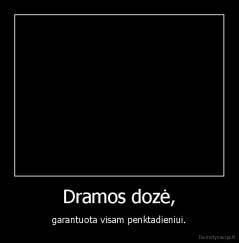 Dramos dozė, - garantuota visam penktadieniui.