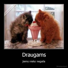 Draugams - jiems nieko negaila