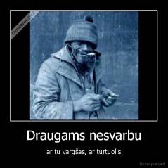 Draugams nesvarbu - ar tu vargšas, ar turtuolis