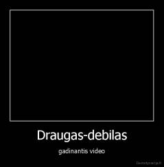 Draugas-debilas - gadinantis video