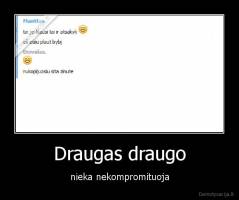 Draugas draugo - nieka nekompromituoja