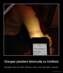 Draugas pasidarė tatuiruotę su kiniškais - hieroglifais. Sakė tai reiškia "Stiprybė, meilė, turtai, ištikimybė ir sveikata"