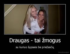 Draugas - tai žmogus - su kuriuo šypsaisi be priežasčių