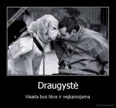 Draugystė - Visada bus tikra ir neįkainojama