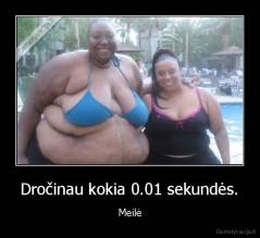 Dročinau kokia 0.01 sekundės. - Meilė