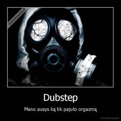 Dubstep - Mano ausys ką tik pajuto orgazmą