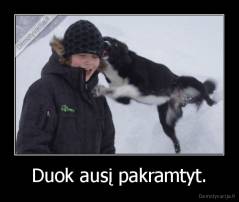 Duok ausį pakramtyt. - 