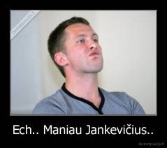 Ech.. Maniau Jankevičius.. - 