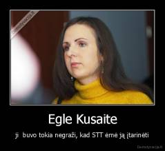 Egle Kusaite - ji  buvo tokia negraži, kad STT ėmė ją įtarinėti