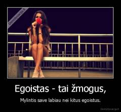 Egoistas - tai žmogus, - Mylintis save labiau nei kitus egoistus.