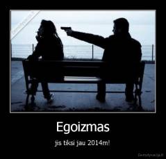 Egoizmas - jis tiksi jau 2014m!