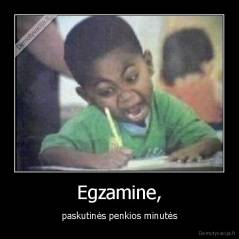 Egzamine, - paskutinės penkios minutės