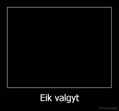 Eik valgyt - 