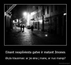 Einant neapšviesta gatve ir matant žmones - iškyla klausimas: ar jie eina į mane, ar nuo manęs?