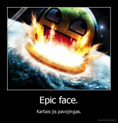 Epic face. - Kartais jis pavojingas.