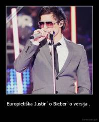 Europietiška Justin`o Bieber`o versija .  -  