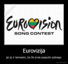 Eurovizija - jei ja ir laimesim, tai tik pries pasaulio pabaiga