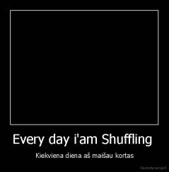 Every day i'am Shuffling  - Kiekviena diena aš maišau kortas