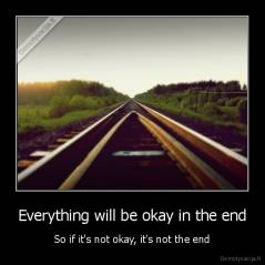 Everything will be okay in the end - So if it's not okay, it's not the end