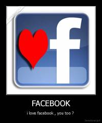 FACEBOOK - i love facebook , you too ? 